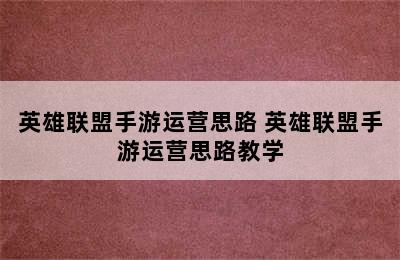 英雄联盟手游运营思路 英雄联盟手游运营思路教学